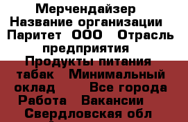 Мерчендайзер › Название организации ­ Паритет, ООО › Отрасль предприятия ­ Продукты питания, табак › Минимальный оклад ­ 1 - Все города Работа » Вакансии   . Свердловская обл.,Алапаевск г.